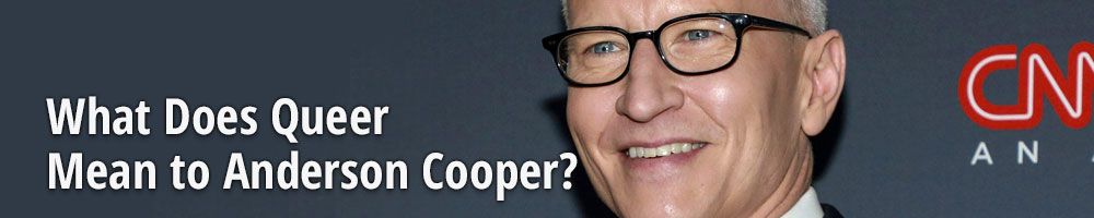 What Does Queer Mean to Anderson Cooper?